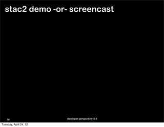 stac2 demo -or- screencast




    70                  developer perspective v2.0

Tuesday, April 24, 12
 