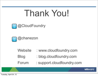Thank You!
                 t @CloudFoundry


                 t @chanezon

                        Website   : www.cloudfoundry.com
                        Blog      : blog.cloudfoundry.com
                        Forum     : support.cloudfoundry.com

Tuesday, April 24, 12
 