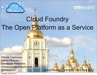 Cloud Foundry
The Open Platform as a Service



Patrick Chanezon
Senior Director
Developer Relations
chanezonp@vmware.com
@chanezon               Cloud Foundry OpenTour, Kiev, April 2012
Tuesday, April 24, 12
 