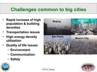 Challenges common to big cities 
R.P.H. Chang 
Mexico City 
6 
Shanghai 
San Paulo 
• Rapid increase of high 
population &...
