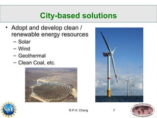 City-based solutions 
• Adopt and develop clean / 
renewable energy resources 
R.P.H. Chang 7 
– Solar 
– Wind 
– Geotherm...