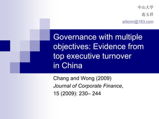 Governance with multiple
objectives: Evidence from
top executive turnover
in China
Chang and Wong (2009)
Journal of Corporate Finance,
15 (2009): 230– 244
中山大学
连玉君
arlionn@163.com
 