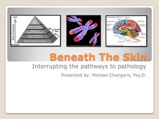 Beneath The Skin
Interrupting the pathways to pathology
Presented by: Michael Changaris, Psy.D.
 