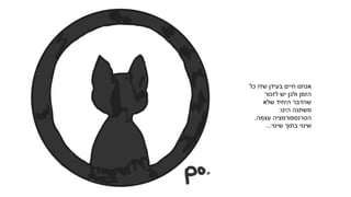 ‫כל‬ ‫שזז‬ ‫בעידן‬ ‫חיים‬ ‫אנחנו‬
‫לזכור‬ ‫יש‬ ‫ולכן‬ ‫הזמן‬
‫שלא‬ ‫היחיד‬ ‫שהדבר‬
‫הינו‬ ‫משתנה‬:
‫עצמה‬ ‫הטרנספורמציה‬.
‫שינוי‬ ‫בתוך‬ ‫שינוי‬...
 