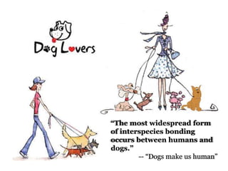 “The most widespread form
of interspecies bonding
occurs between humans and
dogs.”
-- “Dogs make us human”
 