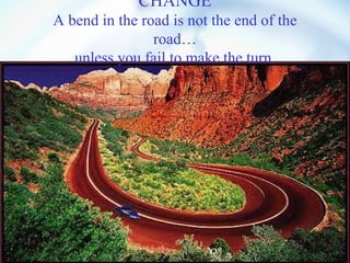 CHANGE A bend in the road is not the end of the road… unless you fail to make the turn. 