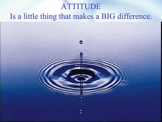 ATTITUDE Is a little thing that makes a BIG difference. 