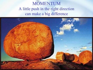 MOMENTUM A little push in the right direction can make a big difference . 