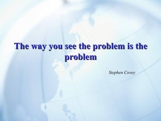 The way you see the problem is the problem Stephen Covey 