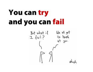 You can try
and you can fail
 