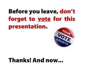 Before you leave, don’t
forget to vote for this
presentation.




Thanks! And now...
 