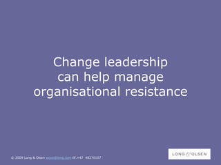 Change leadership
                can help manage
            organisational resistance




© 2009 Long & Olsen woon@long.com tlf.+47 48270107
 