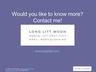Would you like to know more?
                Contact me!




                                        www.longolsen.com




© 2009 Long & Olsen www.longolsen.com
woon@long.no tlf. +47 48270107
 
