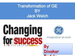 Transformation of GE
        BY
    Jack Welch




             By
             Divakar
 