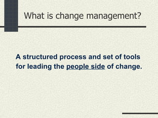 What is change management? A structured process and set of tools  for leading the  people side  of change. 