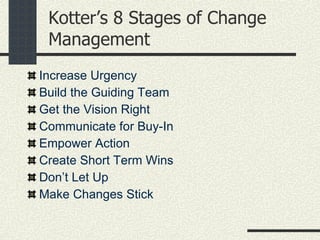 Kotter’s 8 Stages of Change Management Increase Urgency Build the Guiding Team Get the Vision Right Communicate for Buy-In Empower Action Create Short Term Wins Don’t Let Up Make Changes Stick 