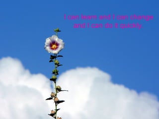 I can learn and I can change and I can do it quickly. 