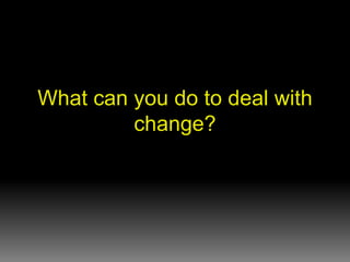 What can you do to deal with change? 