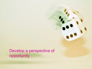 Develop a perspective of opportunity 