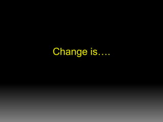 Change is…. 