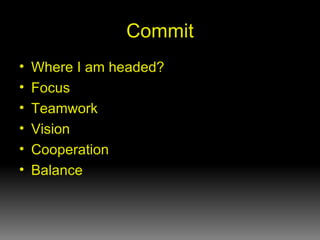 Commit <ul><li>Where I am headed? </li></ul><ul><li>Focus </li></ul><ul><li>Teamwork </li></ul><ul><li>Vision </li></ul><u...