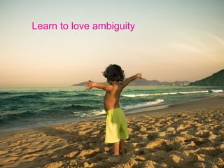 Learn to love ambiguity 