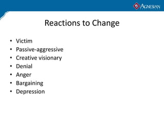 Reactions to Change
•   Victim
•   Passive-aggressive
•   Creative visionary
•   Denial
•   Anger
•   Bargaining
•   Depression
 