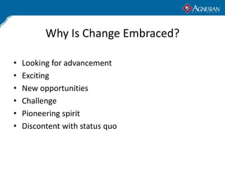 Why Is Change Embraced?

•   Looking for advancement
•   Exciting
•   New opportunities
•   Challenge
•   Pioneering spirit
•   Discontent with status quo
 