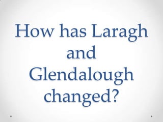 How has Laragh
and
Glendalough
changed?

 