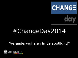 #ChangeDay2014 
“Veranderverhalen in de spotlight!” 
 
