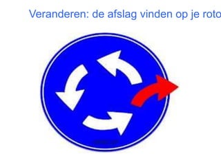 De rotonde 
Veranderen: de afslag vinden op je rotonde! 
13 
 