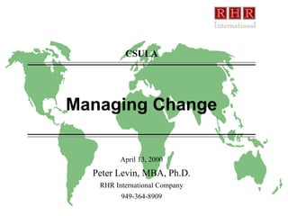 Managing Change
April 13, 2000
Peter Levin, MBA, Ph.D.
RHR International Company
949-364-8909
CSULA
 
