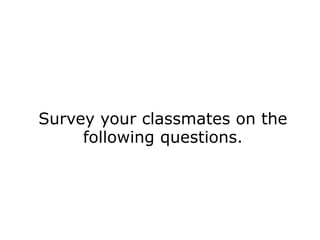 Survey your classmates on the
following questions.
 