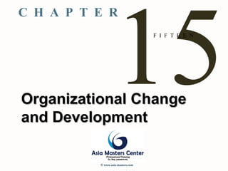 15F I F T E E N
Organizational ChangeOrganizational Change
and Developmentand Development
C H A P T E R
© www.asia-masters.com
 