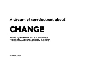 A stream of consciousness about
CHANGE
inspired by the famous NETFLIX’s Manifesto
“FREEDOM and RESPONSABILITY CULTURE”
By Alessio Cuccu
 