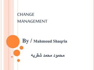 CHANGE
MANAGEMENT
By / Mahmoud Shaqria
‫شقريه‬ ‫محمد‬ ‫محمود‬
 