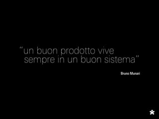 “un buon prodotto vive
 sempre in un buon sistema”
                      Bruno Munari
 