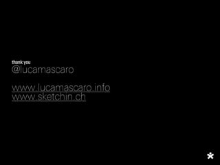 thank you
@lucamascaro
www.lucamascaro.info
www.sketchin.ch
 