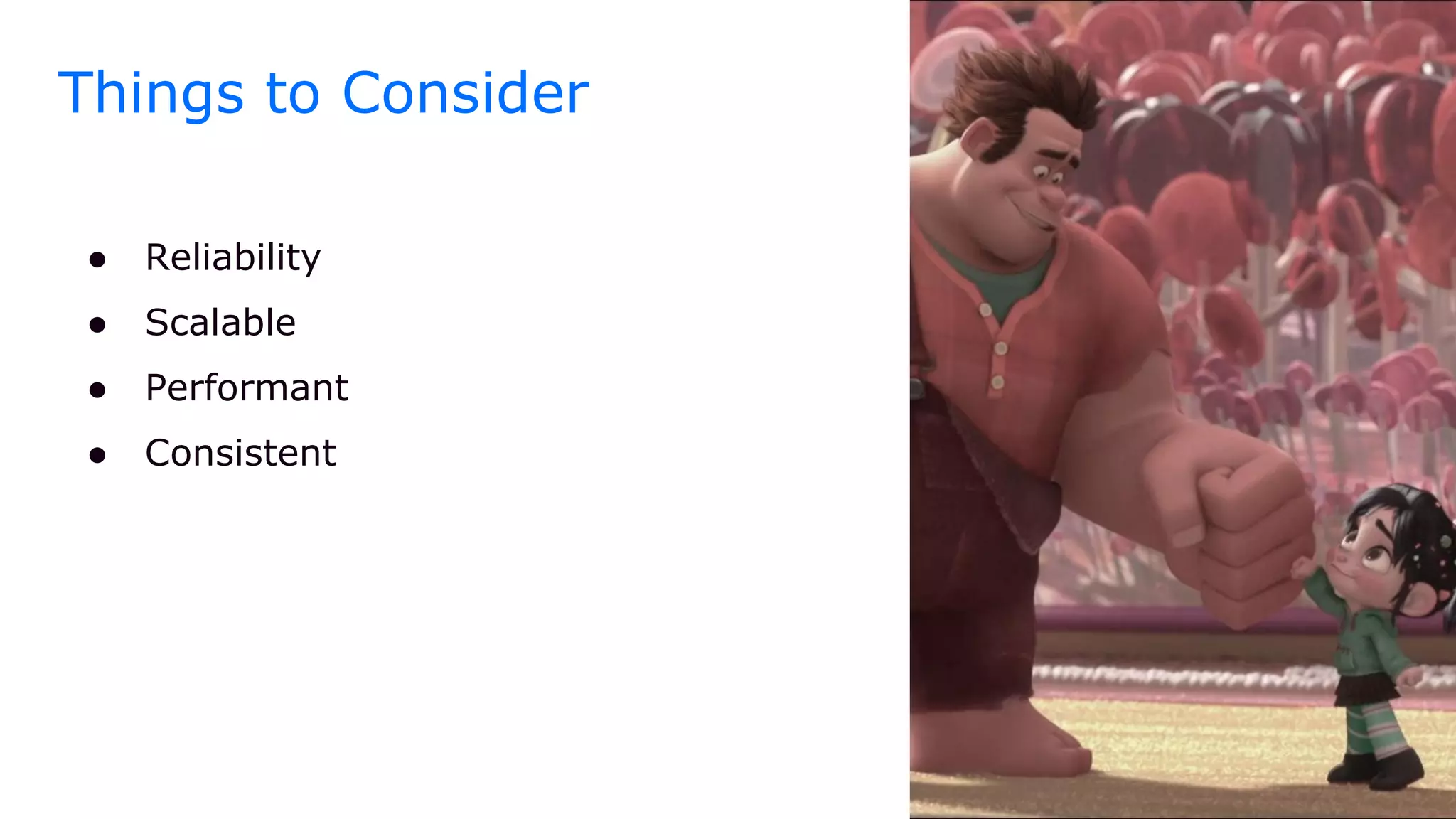 Things to Consider
● Reliability
● Scalable
● Performant
● Consistent
 