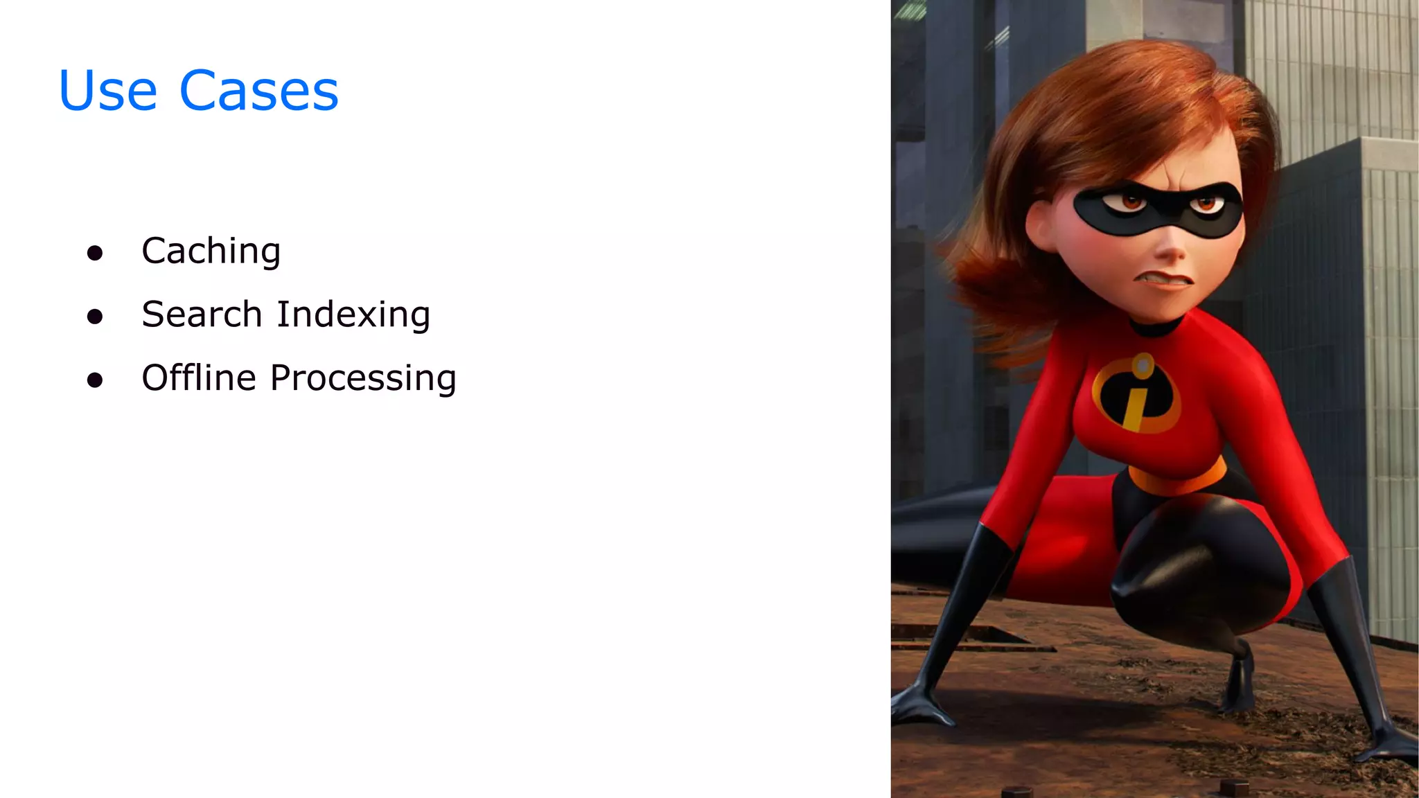Use Cases
● Caching
● Search Indexing
● Offline Processing
 