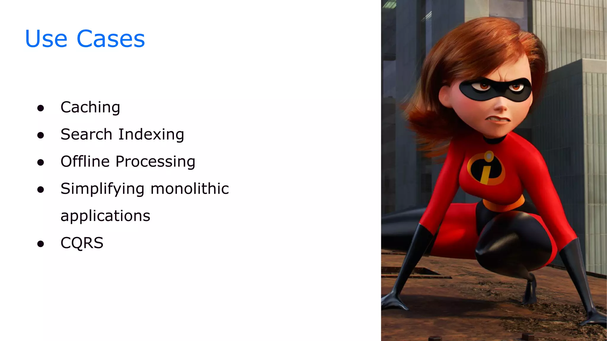Use Cases
● Caching
● Search Indexing
● Offline Processing
● Simplifying monolithic
applications
● CQRS
 