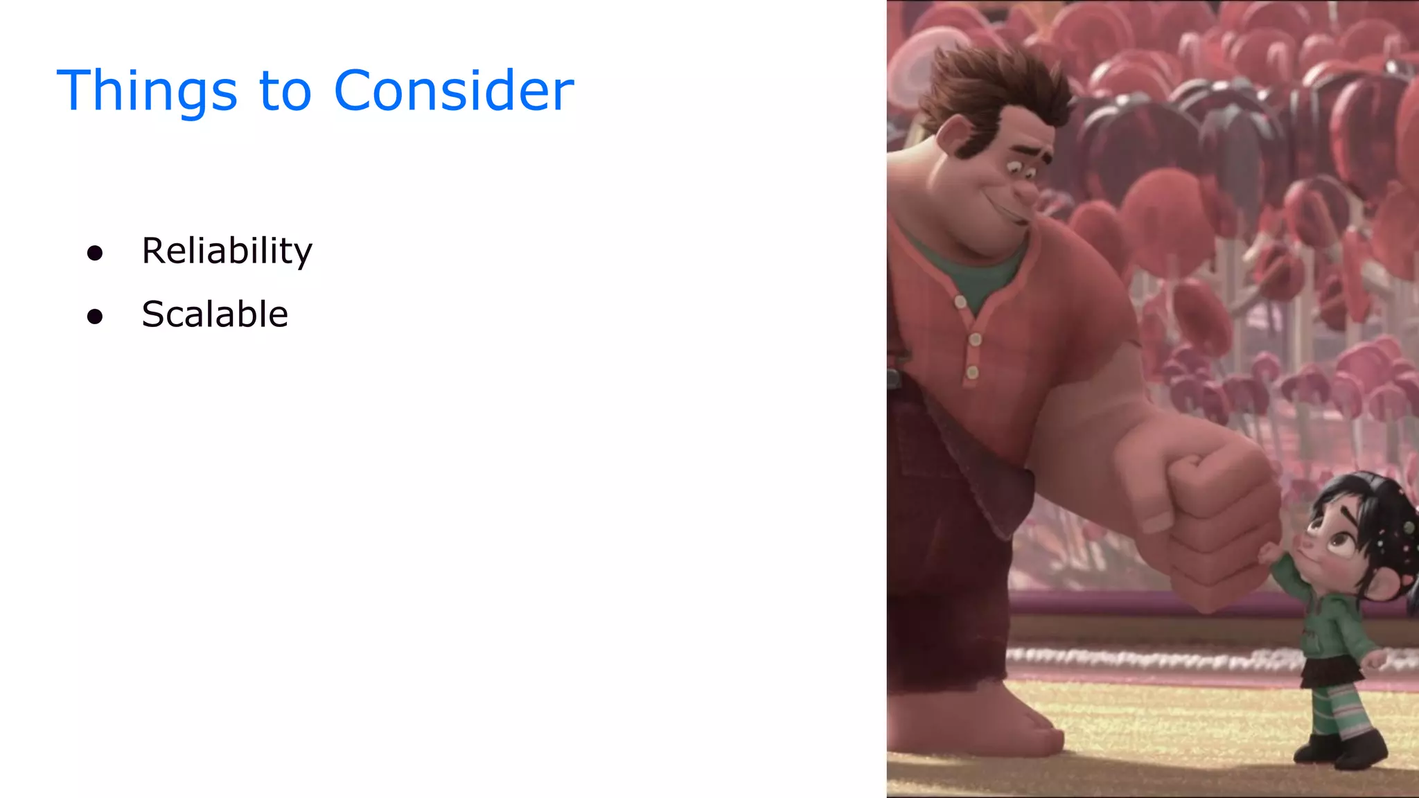 Things to Consider
● Reliability
● Scalable
 