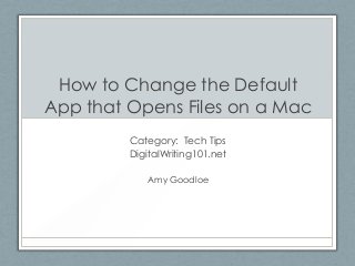 How to Change the Default
App that Opens Files on a Mac
Category: Tech Tips
DigitalWriting101.net
Amy Goodloe
 