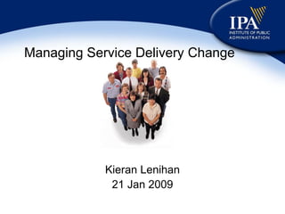 Managing Service Delivery Change Kieran Lenihan 21 Jan 2009 