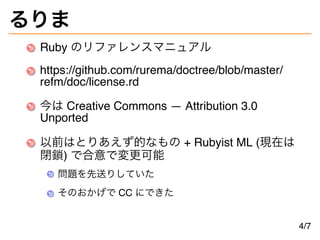 るりま
Ruby のリファレンスマニュアル
https://github.com/rurema/doctree/blob/master/
refm/doc/license.rd
今は Creative Commons — Attribution...