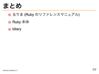 まとめ
るりま (Ruby のリファレンスマニュアル)
Ruby 本体
tdiary
7/7Powered by Rabbit 2.2.1
 