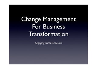 Change Management
   For Business
  Transformation
    Applying success-factors
