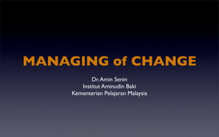 MANAGING of CHANGE
            Dr. Amin Senin
        Institut Aminudin Baki
     Kementerian Pelajaran Malaysia