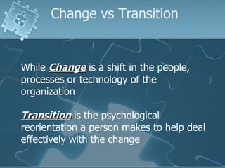 Change vs Transition <ul><li>While  Change  is a shift in the people, processes or technology of the organization </li></u...