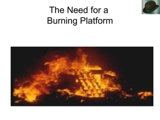 The Need for a
Burning Platform
 